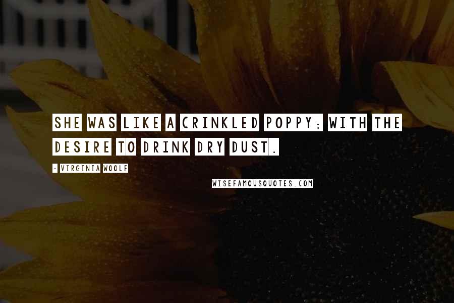 Virginia Woolf Quotes: She was like a crinkled poppy; with the desire to drink dry dust.