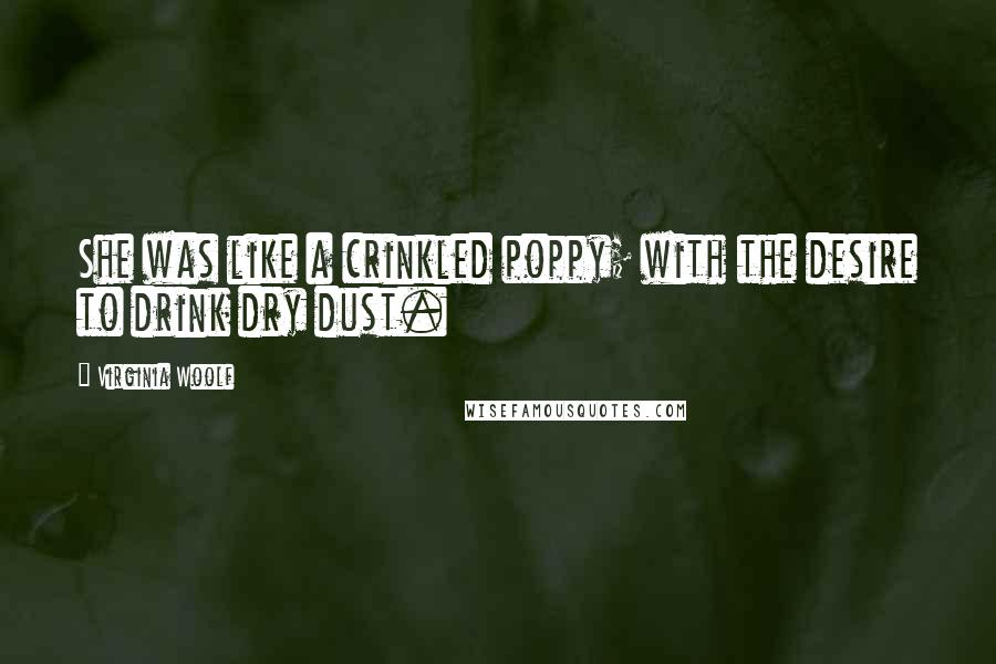 Virginia Woolf Quotes: She was like a crinkled poppy; with the desire to drink dry dust.