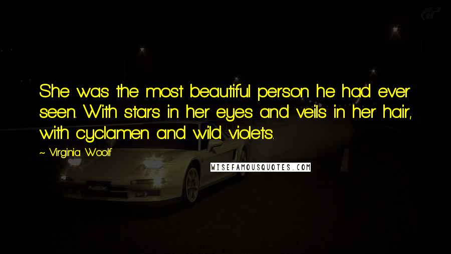 Virginia Woolf Quotes: She was the most beautiful person he had ever seen. With stars in her eyes and veils in her hair, with cyclamen and wild violets.