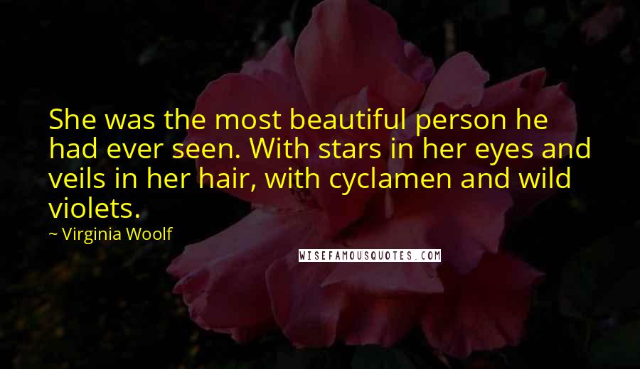 Virginia Woolf Quotes: She was the most beautiful person he had ever seen. With stars in her eyes and veils in her hair, with cyclamen and wild violets.