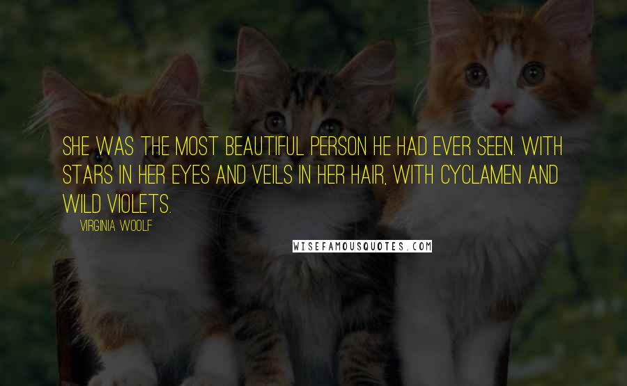 Virginia Woolf Quotes: She was the most beautiful person he had ever seen. With stars in her eyes and veils in her hair, with cyclamen and wild violets.