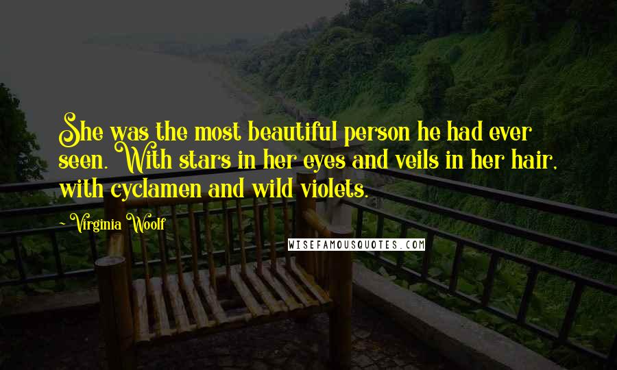 Virginia Woolf Quotes: She was the most beautiful person he had ever seen. With stars in her eyes and veils in her hair, with cyclamen and wild violets.