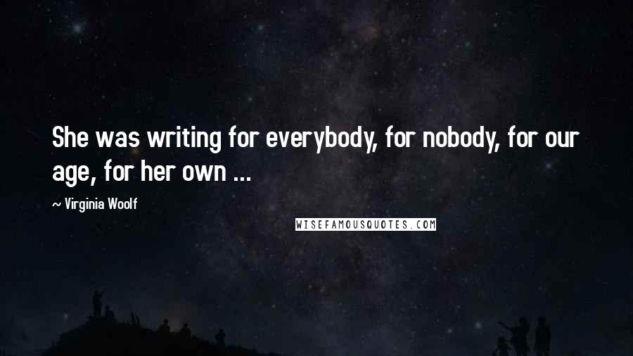 Virginia Woolf Quotes: She was writing for everybody, for nobody, for our age, for her own ...