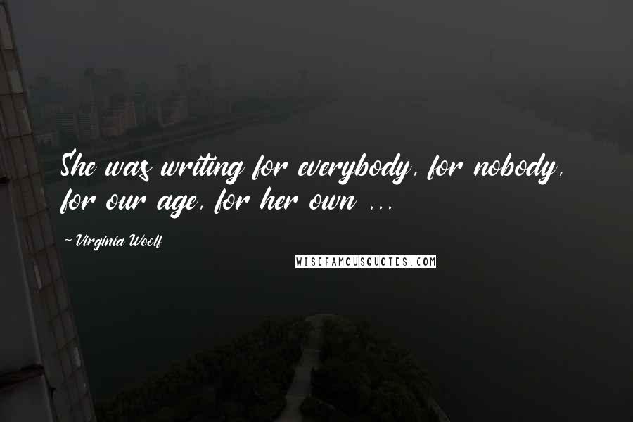 Virginia Woolf Quotes: She was writing for everybody, for nobody, for our age, for her own ...