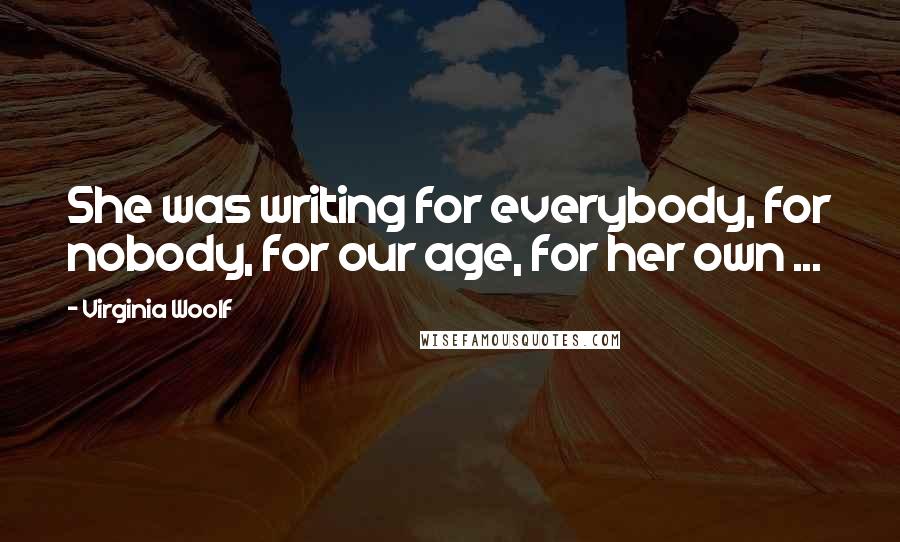 Virginia Woolf Quotes: She was writing for everybody, for nobody, for our age, for her own ...