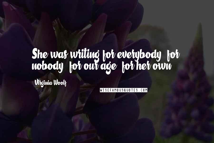 Virginia Woolf Quotes: She was writing for everybody, for nobody, for our age, for her own ...