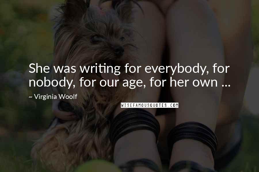 Virginia Woolf Quotes: She was writing for everybody, for nobody, for our age, for her own ...