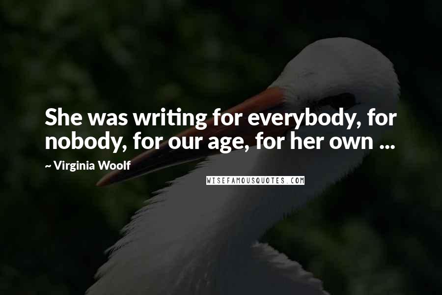 Virginia Woolf Quotes: She was writing for everybody, for nobody, for our age, for her own ...