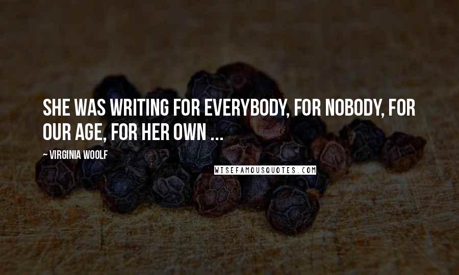 Virginia Woolf Quotes: She was writing for everybody, for nobody, for our age, for her own ...