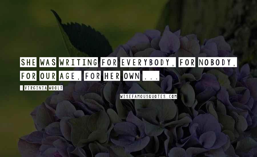 Virginia Woolf Quotes: She was writing for everybody, for nobody, for our age, for her own ...