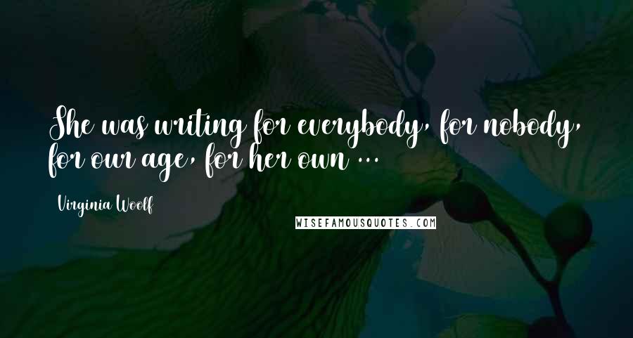Virginia Woolf Quotes: She was writing for everybody, for nobody, for our age, for her own ...