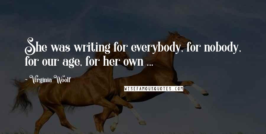 Virginia Woolf Quotes: She was writing for everybody, for nobody, for our age, for her own ...