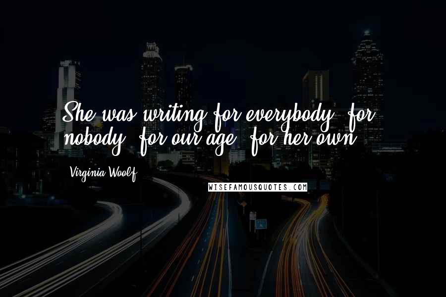 Virginia Woolf Quotes: She was writing for everybody, for nobody, for our age, for her own ...