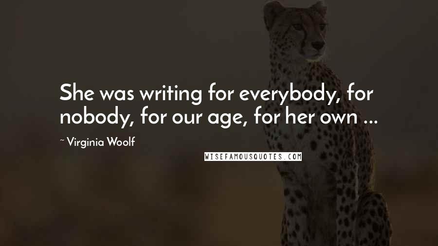 Virginia Woolf Quotes: She was writing for everybody, for nobody, for our age, for her own ...