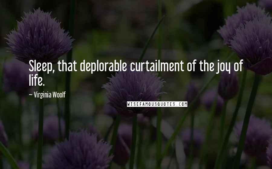 Virginia Woolf Quotes: Sleep, that deplorable curtailment of the joy of life.