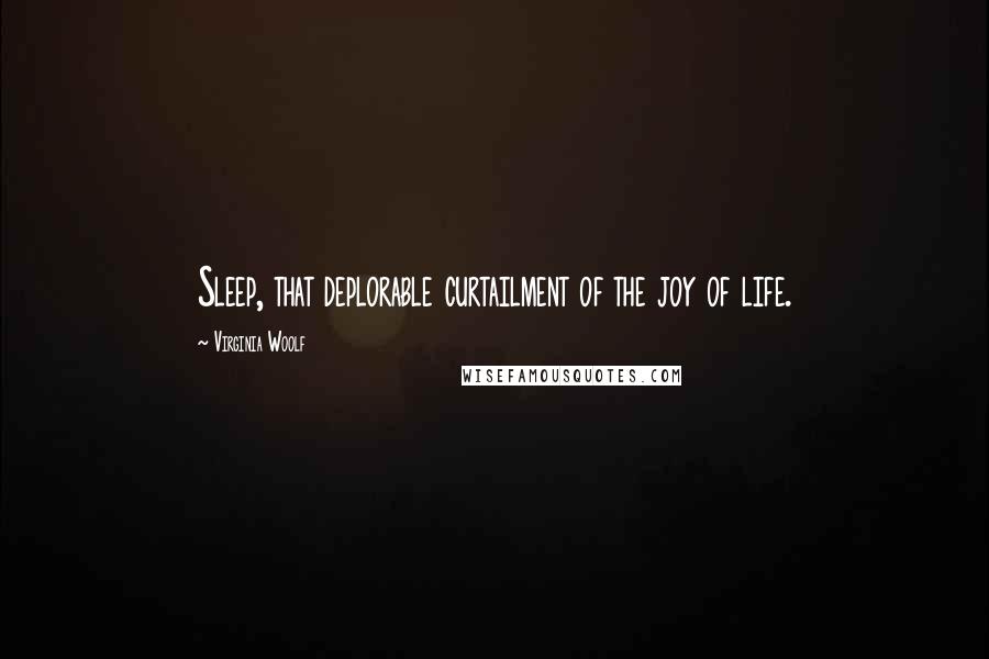 Virginia Woolf Quotes: Sleep, that deplorable curtailment of the joy of life.