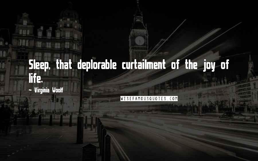 Virginia Woolf Quotes: Sleep, that deplorable curtailment of the joy of life.
