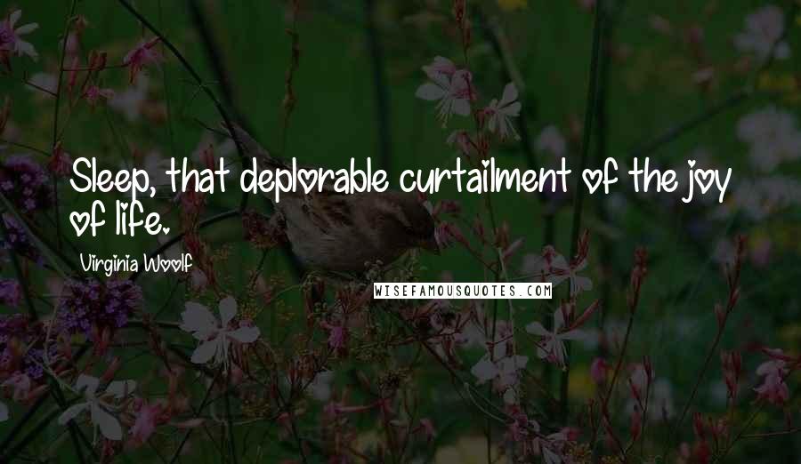 Virginia Woolf Quotes: Sleep, that deplorable curtailment of the joy of life.