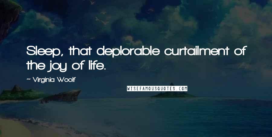 Virginia Woolf Quotes: Sleep, that deplorable curtailment of the joy of life.