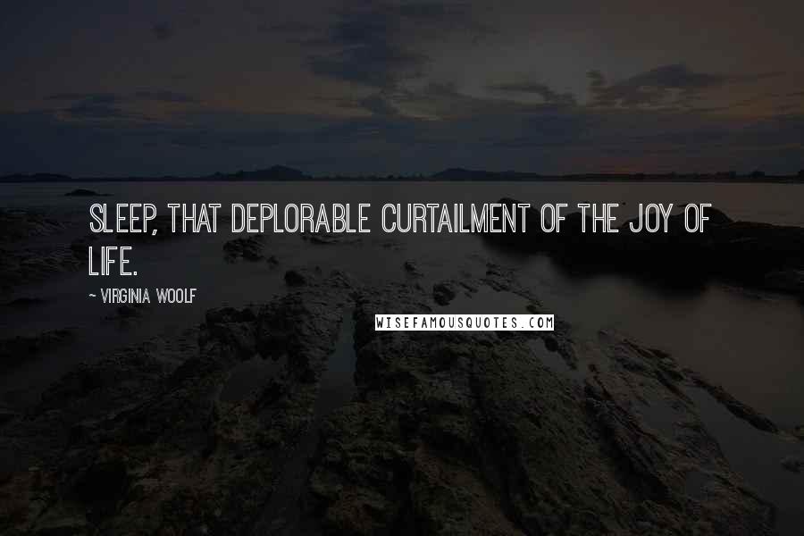 Virginia Woolf Quotes: Sleep, that deplorable curtailment of the joy of life.