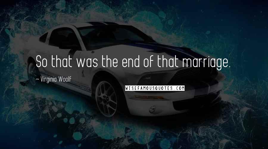 Virginia Woolf Quotes: So that was the end of that marriage.