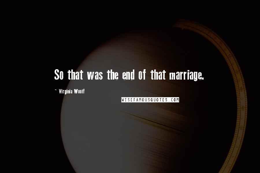 Virginia Woolf Quotes: So that was the end of that marriage.
