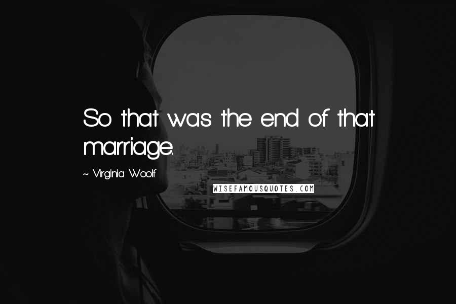 Virginia Woolf Quotes: So that was the end of that marriage.