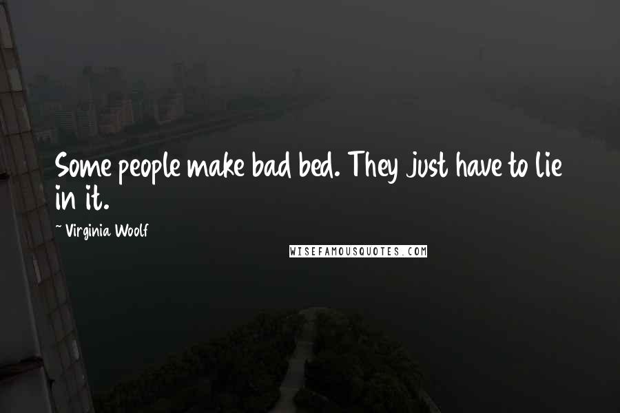 Virginia Woolf Quotes: Some people make bad bed. They just have to lie in it.