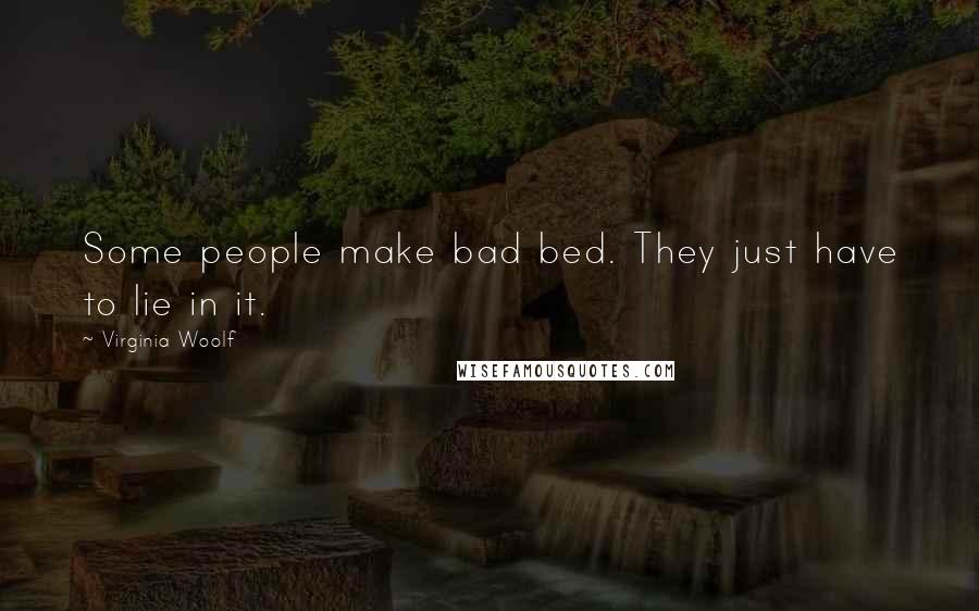 Virginia Woolf Quotes: Some people make bad bed. They just have to lie in it.