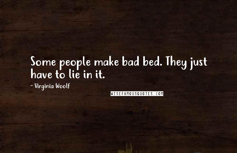 Virginia Woolf Quotes: Some people make bad bed. They just have to lie in it.