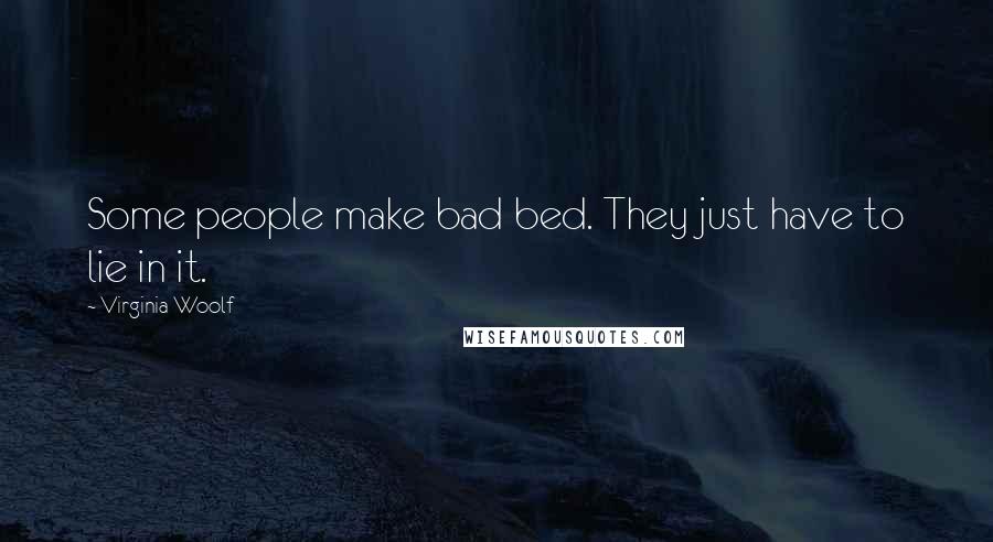 Virginia Woolf Quotes: Some people make bad bed. They just have to lie in it.