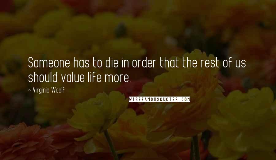 Virginia Woolf Quotes: Someone has to die in order that the rest of us should value life more.
