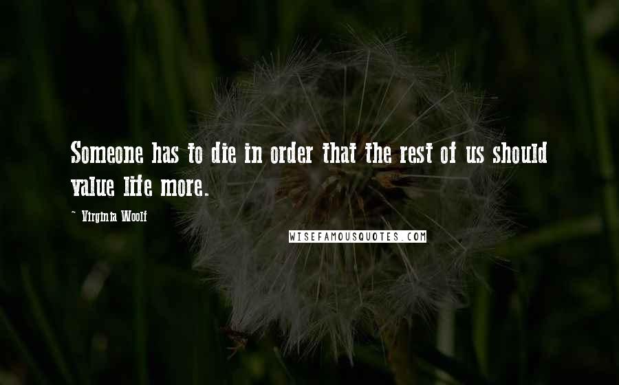 Virginia Woolf Quotes: Someone has to die in order that the rest of us should value life more.