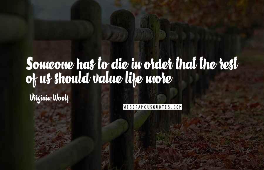 Virginia Woolf Quotes: Someone has to die in order that the rest of us should value life more.