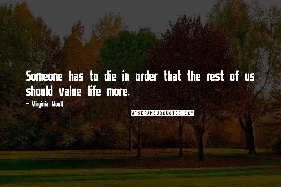 Virginia Woolf Quotes: Someone has to die in order that the rest of us should value life more.