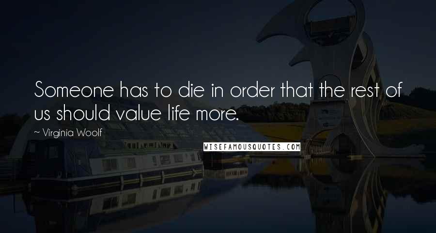 Virginia Woolf Quotes: Someone has to die in order that the rest of us should value life more.