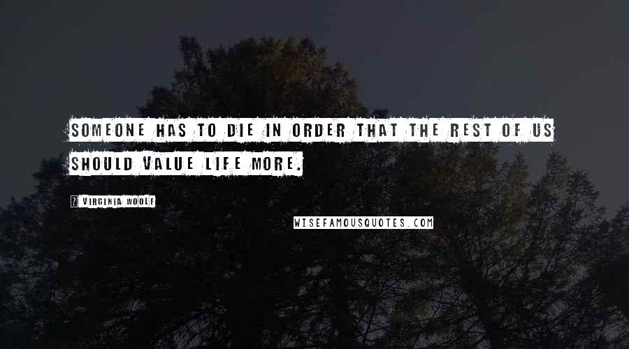 Virginia Woolf Quotes: Someone has to die in order that the rest of us should value life more.