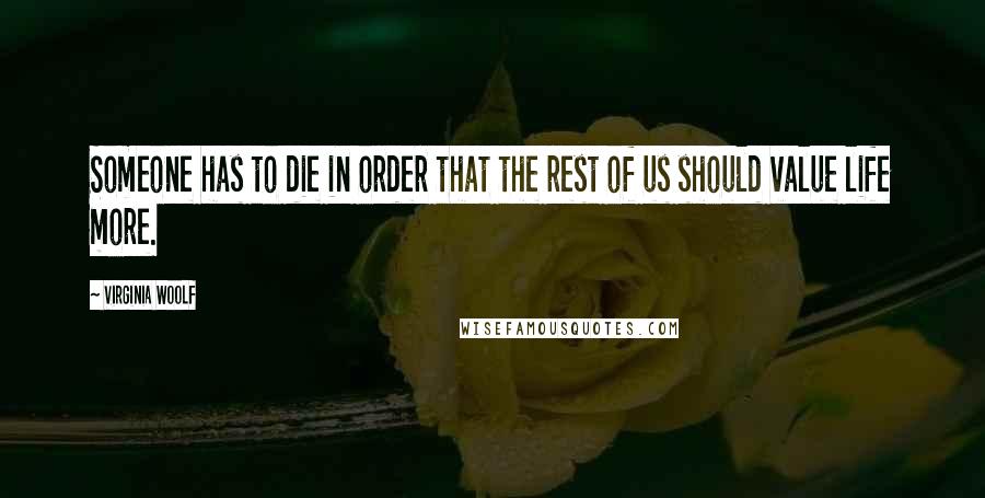 Virginia Woolf Quotes: Someone has to die in order that the rest of us should value life more.