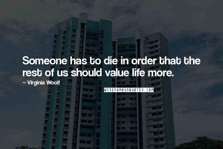 Virginia Woolf Quotes: Someone has to die in order that the rest of us should value life more.