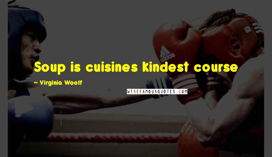 Virginia Woolf Quotes: Soup is cuisines kindest course