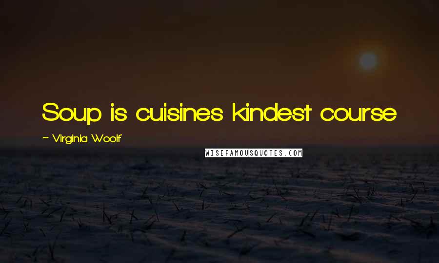 Virginia Woolf Quotes: Soup is cuisines kindest course