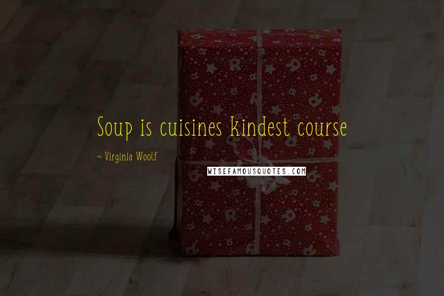 Virginia Woolf Quotes: Soup is cuisines kindest course