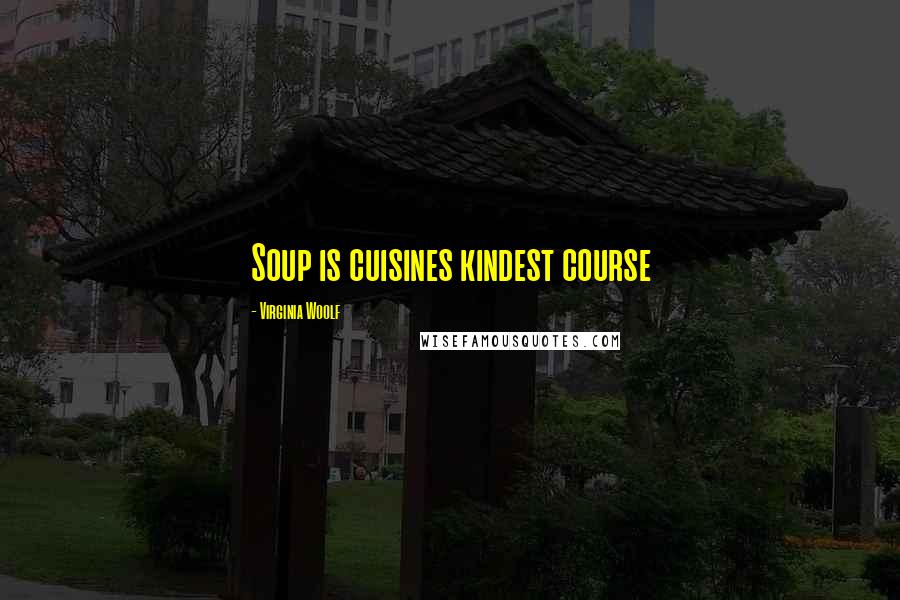 Virginia Woolf Quotes: Soup is cuisines kindest course