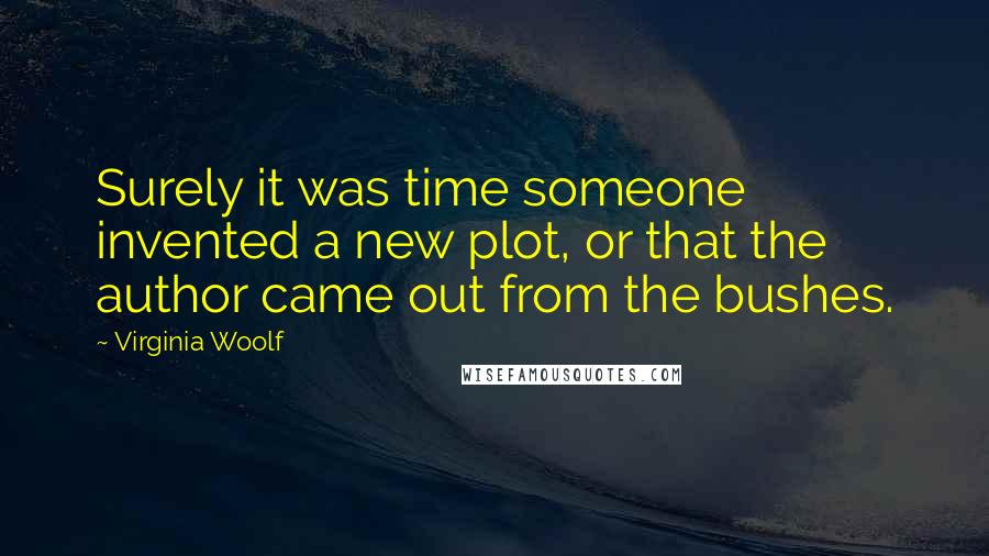 Virginia Woolf Quotes: Surely it was time someone invented a new plot, or that the author came out from the bushes.