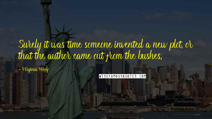 Virginia Woolf Quotes: Surely it was time someone invented a new plot, or that the author came out from the bushes.