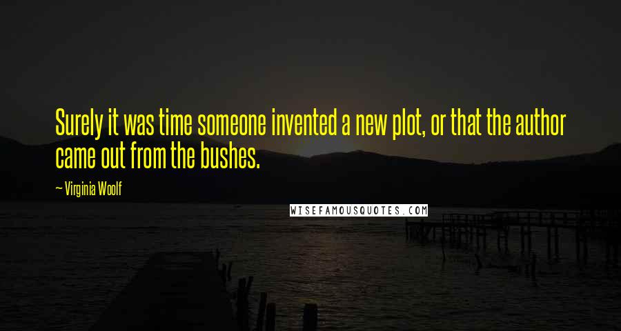 Virginia Woolf Quotes: Surely it was time someone invented a new plot, or that the author came out from the bushes.