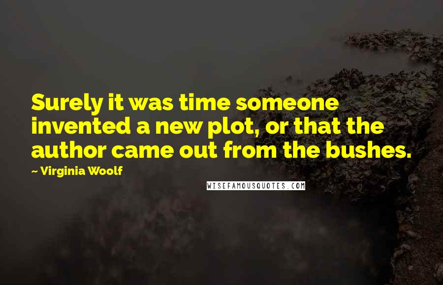 Virginia Woolf Quotes: Surely it was time someone invented a new plot, or that the author came out from the bushes.