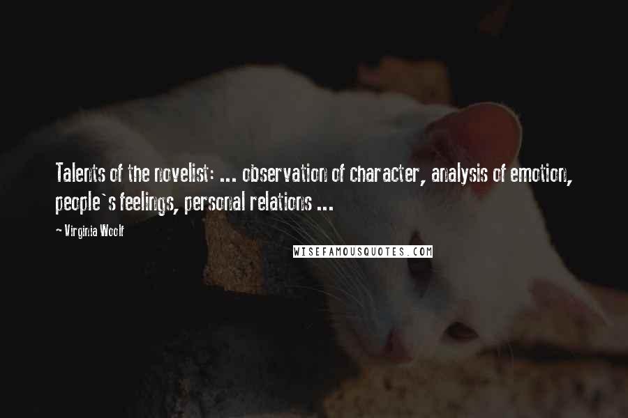 Virginia Woolf Quotes: Talents of the novelist: ... observation of character, analysis of emotion, people's feelings, personal relations ...