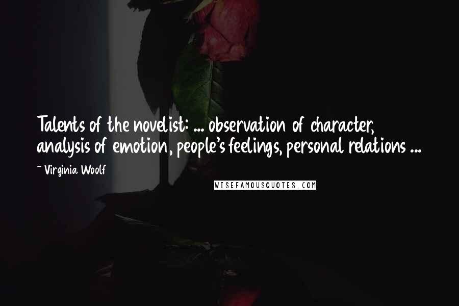 Virginia Woolf Quotes: Talents of the novelist: ... observation of character, analysis of emotion, people's feelings, personal relations ...