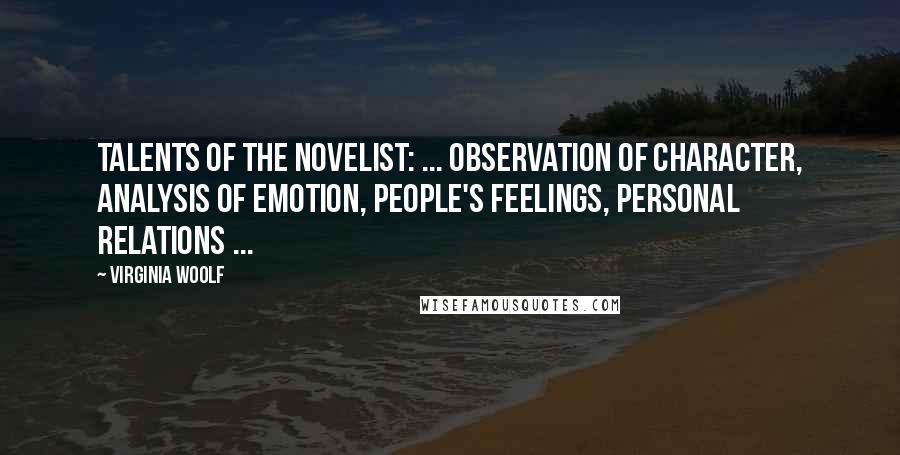 Virginia Woolf Quotes: Talents of the novelist: ... observation of character, analysis of emotion, people's feelings, personal relations ...